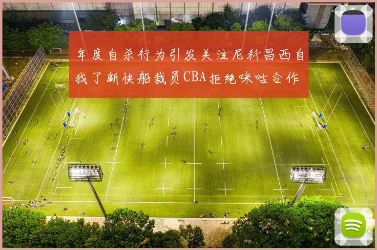 年度自杀行为引发关注尼科昌西自我了断快船裁员CBA拒绝咪咕合作