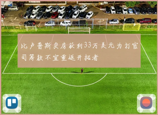 比卢普斯卖房获利33万美元为打官司筹款不宜重返开拓者