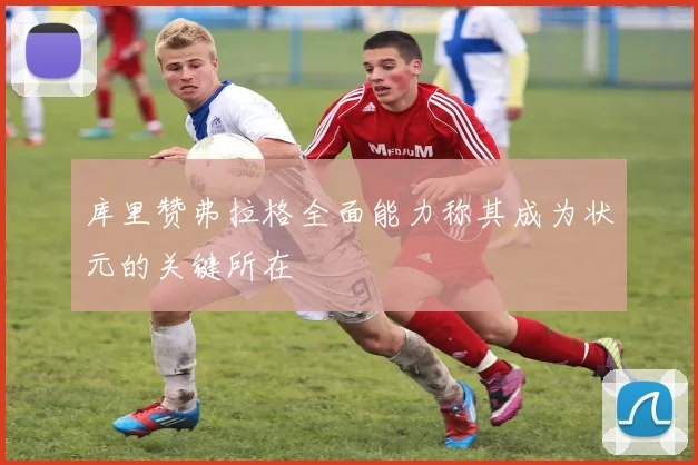 库里赞弗拉格全面能力称其成为状元的关键所在