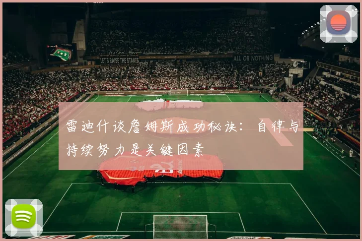 雷迪什谈詹姆斯成功秘诀：自律与持续努力是关键因素