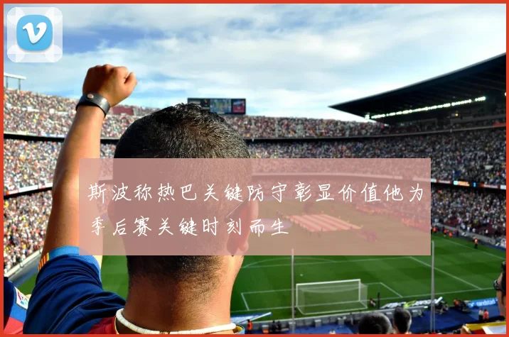 斯波称热巴关键防守彰显价值他为季后赛关键时刻而生