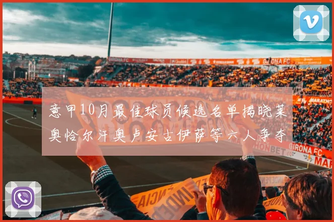 意甲10月最佳球员候选名单揭晓莱奥恰尔汗奥卢安古伊萨等六人争夺荣誉