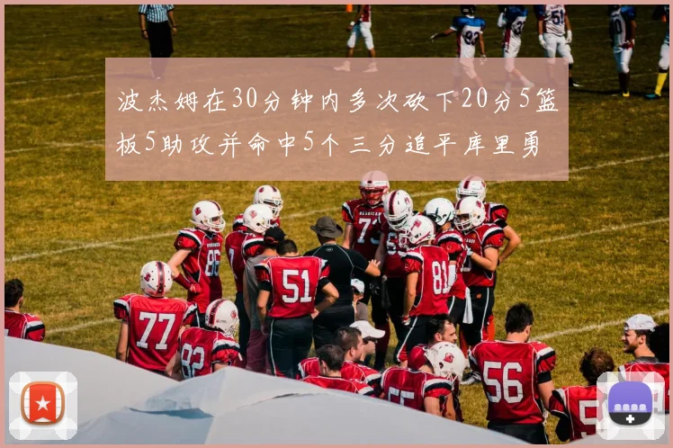 波杰姆在30分钟内多次砍下20分5篮板5助攻并命中5个三分追平库里勇士队史第二人