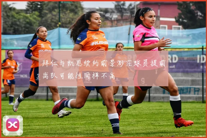 拜仁与凯恩续约前景渺茫球员提前离队可能性同样不高