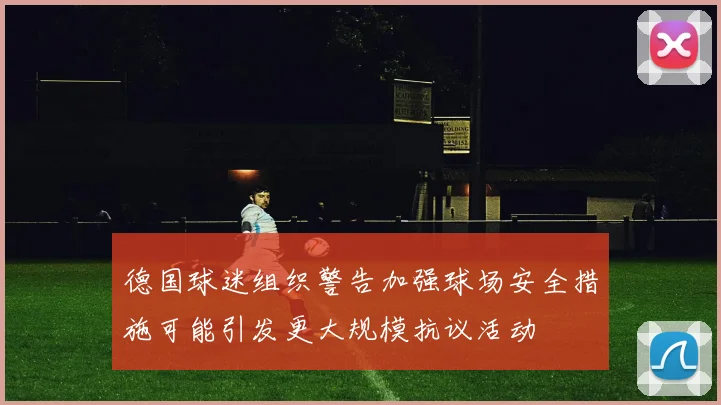德国球迷组织警告加强球场安全措施可能引发更大规模抗议活动